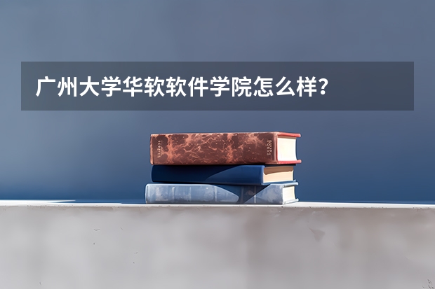 广州大学华软软件学院怎么样？