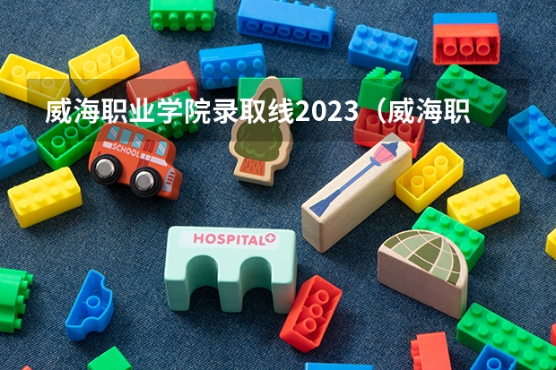 威海职业学院录取线2023（威海职业学院分数）