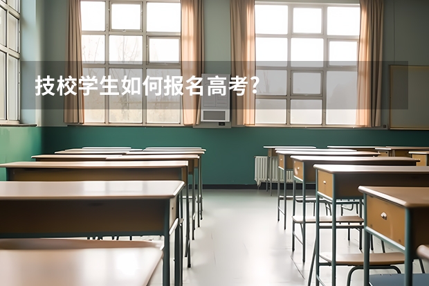 技校学生如何报名高考?