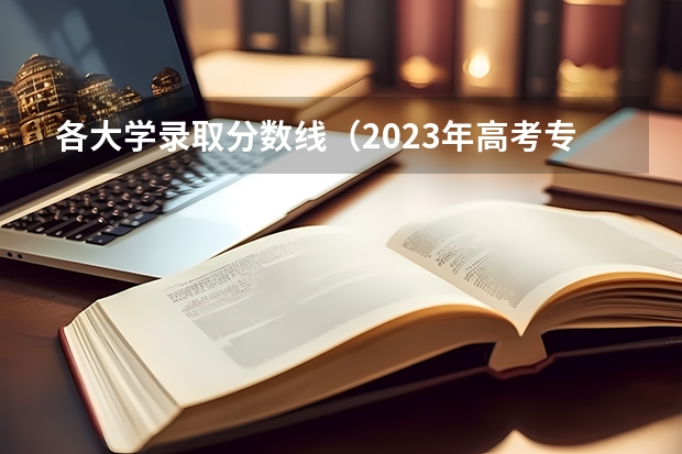 各大学录取分数线（2023年高考专科学校分数线）