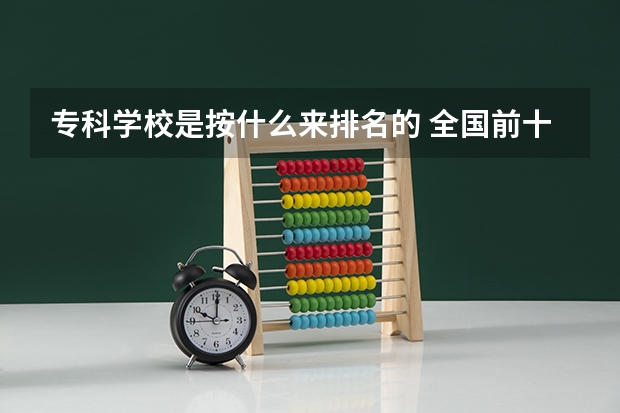 专科学校是按什么来排名的 全国前十专科学校排名