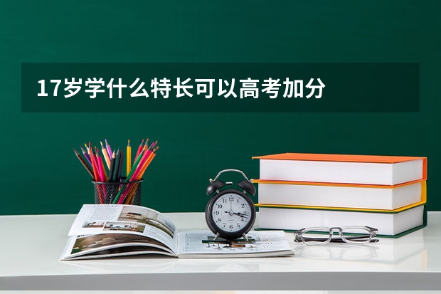 17岁学什么特长可以高考加分