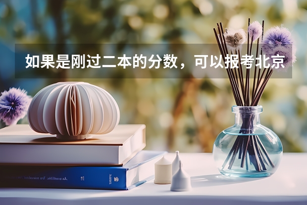 如果是刚过二本的分数，可以报考北京市的二本大学吗？为什么？