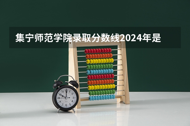 集宁师范学院录取分数线2024年是多少分(附各省录取最低分)