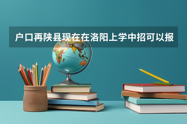 户口再陕县现在在洛阳上学中招可以报陕县高中吗