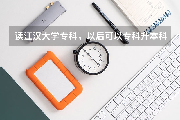 读江汉大学专科，以后可以专科升本科吗