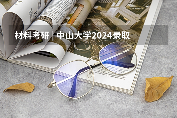 材料考研 | 中山大学2024录取分析 港中深分数线