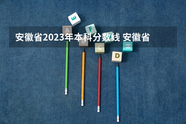 安徽省2023年本科分数线 安徽省二本大学排名及分数线