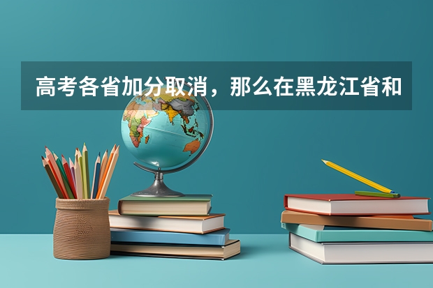 高考各省加分取消，那么在黑龙江省和山东省参加高考，哪个更有优势？黑龙江省试题难度会加大吗？