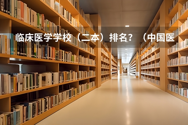 临床医学学校（二本）排名？（中国医学专业大学排名）