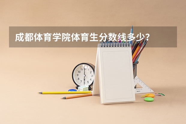 成都体育学院体育生分数线多少？