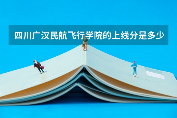 四川广汉民航飞行学院的上线分是多少？