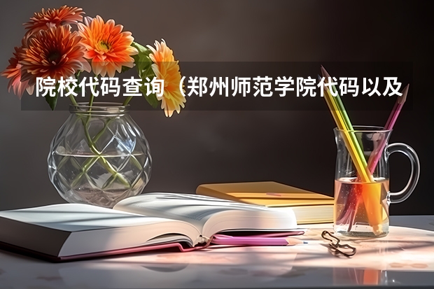 院校代码查询（郑州师范学院代码以及专业代码）