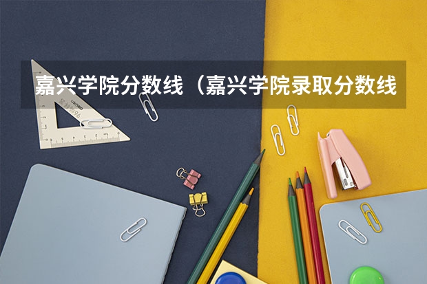 嘉兴学院分数线（嘉兴学院录取分数线）