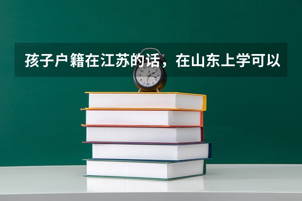 孩子户籍在江苏的话，在山东上学可以在山东参加高考吗