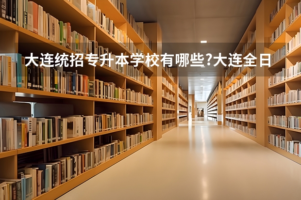 大连统招专升本学校有哪些?大连全日制专科升本科的学校