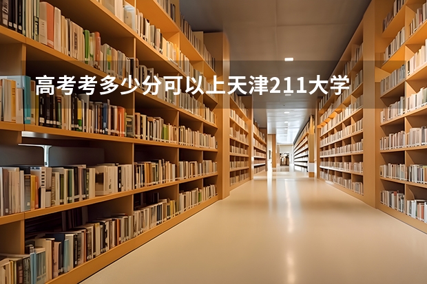 高考考多少分可以上天津211大学