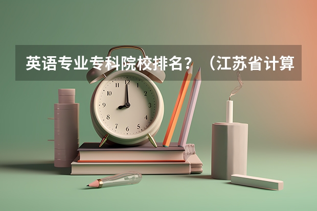 英语专业专科院校排名？（江苏省计算机专业大学排名）