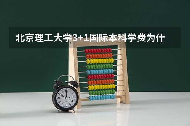 北京理工大学3+1国际本科学费为什么比电科大3+1贵