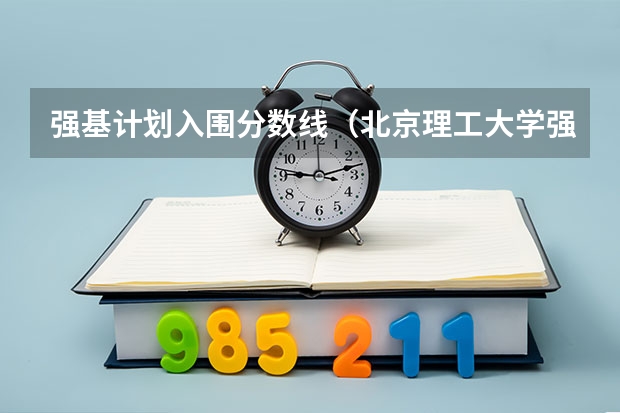 强基计划入围分数线（北京理工大学强基计划入围分数线）