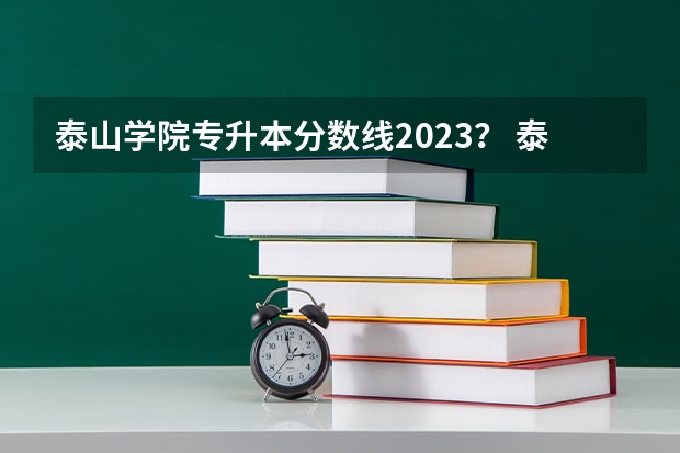 泰山学院专升本分数线2023？ 泰山学院专科分数线