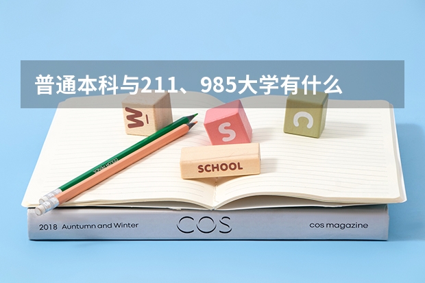 普通本科与211、985大学有什么区别