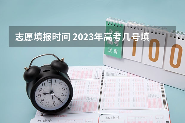 志愿填报时间 2023年高考几号填志愿