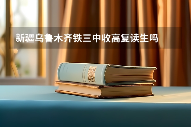 新疆乌鲁木齐铁三中收高复读生吗