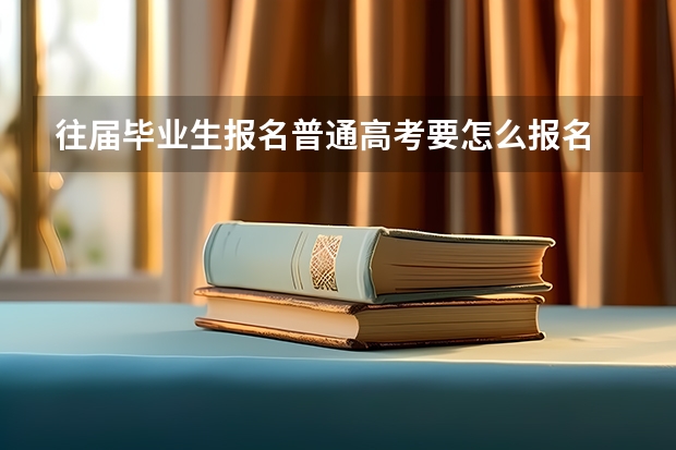 往届毕业生报名普通高考要怎么报名