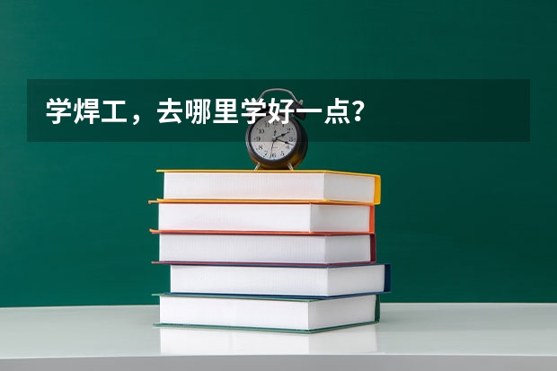 学焊工，去哪里学好一点？