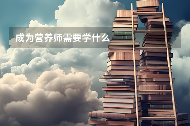 成为营养师需要学什么