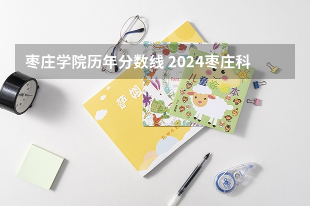 枣庄学院历年分数线 2024枣庄科技职业学院各专业录取分数线