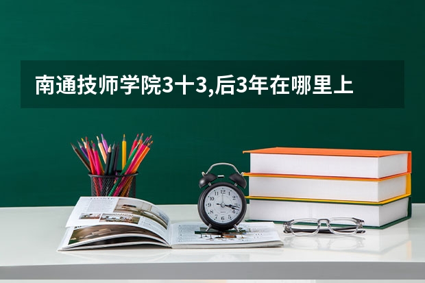 南通技师学院3十3,后3年在哪里上