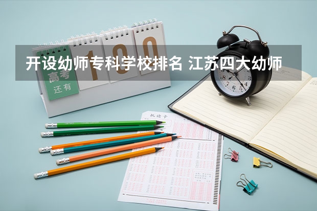 开设幼师专科学校排名 江苏四大幼师学校排名