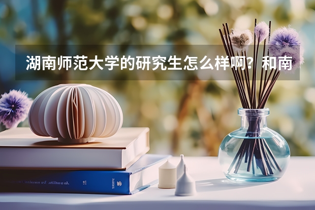 湖南师范大学的研究生怎么样啊？和南华的比呢？