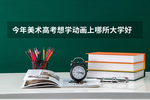 今年美术高考想学动画上哪所大学好 苏州哪所大专院校最好