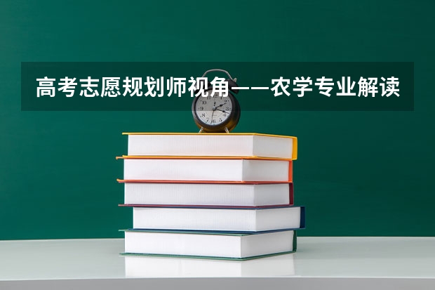 高考志愿规划师视角——农学专业解读（请问吕迎春老师有关高考志愿填报的书里哪一本最有代表性 最值得参考？）