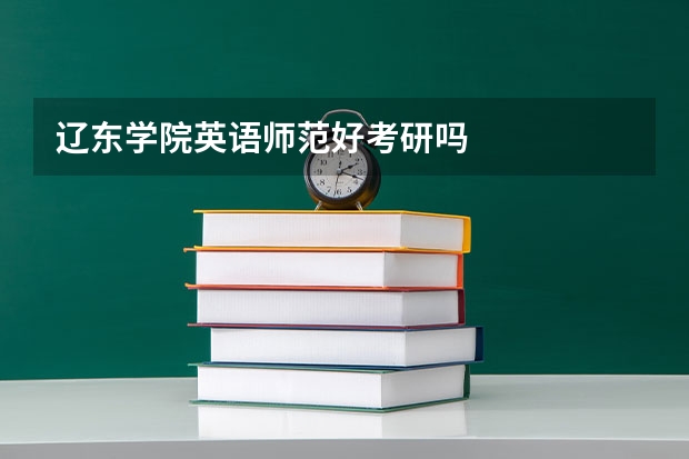 辽东学院英语师范好考研吗