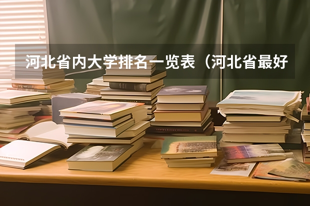 河北省内大学排名一览表（河北省最好的大专院校排名）