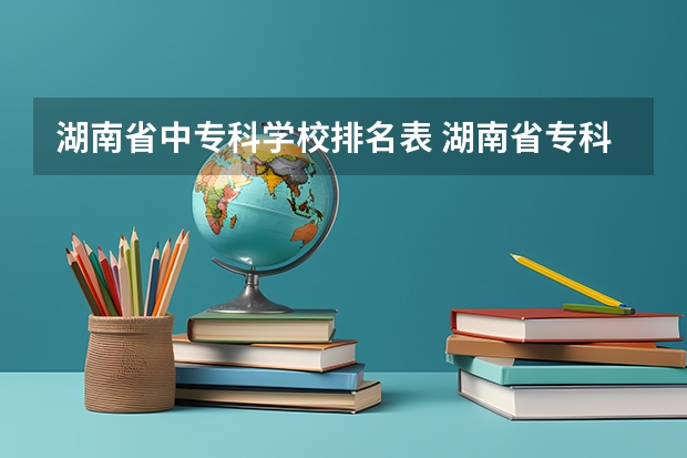 湖南省中专科学校排名表 湖南省专科学校排名公办