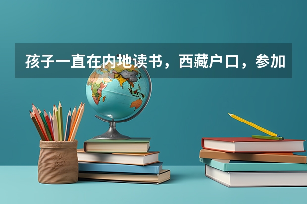 孩子一直在内地读书，西藏户口，参加高考时一定要回西藏考，才能享受西藏高考政策吗？