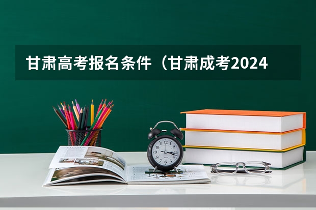 甘肃高考报名条件（甘肃成考2024年报名时间 具体几月几日报考？）