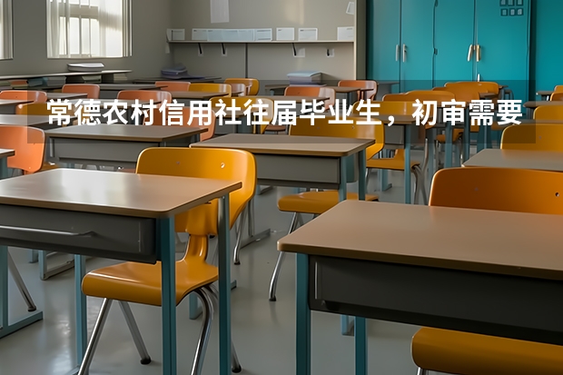 常德农村信用社往届毕业生，初审需要带什么。报名登记表和毕业生就业推荐表在哪里下载，自己填写就可以吗