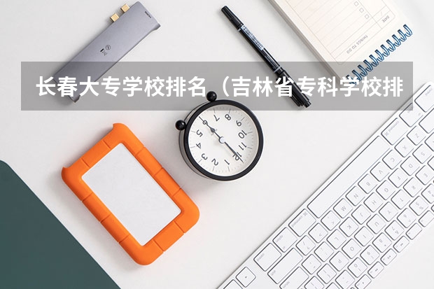 长春大专学校排名（吉林省专科学校排名及分数线）