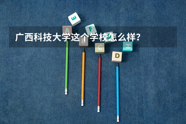 广西科技大学这个学校怎么样？