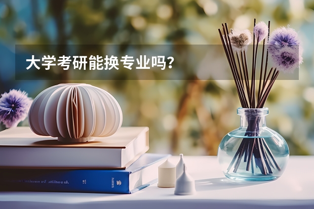 大学考研能换专业吗？