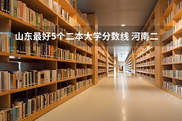 山东最好5个二本大学分数线 河南二本大学文科排名榜及录取分数线