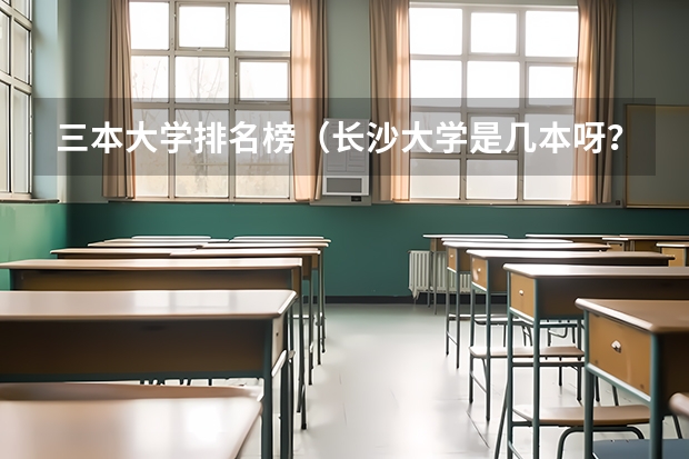 三本大学排名榜（长沙大学是几本呀？）