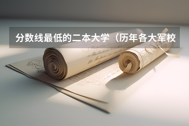 分数线最低的二本大学（历年各大军校（排名前10）在新疆的录取分数线）