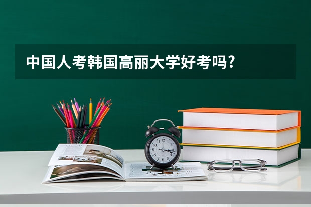 中国人考韩国高丽大学好考吗?